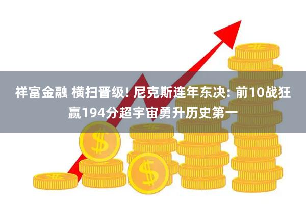 祥富金融 横扫晋级! 尼克斯连年东决: 前10战狂赢194分超宇宙勇升历史第一