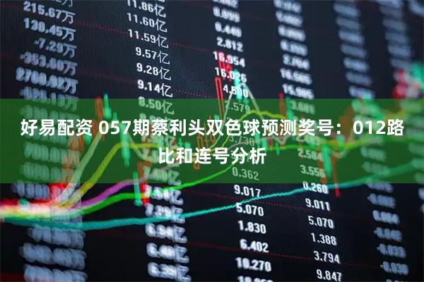 好易配资 057期蔡利头双色球预测奖号：012路比和连号分析