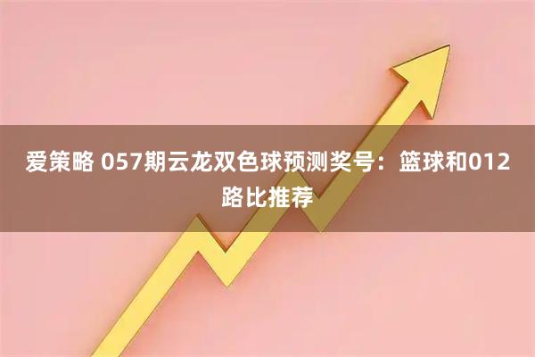 爱策略 057期云龙双色球预测奖号：篮球和012路比推荐