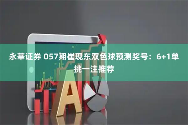 永華证券 057期崔现东双色球预测奖号：6+1单挑一注推荐