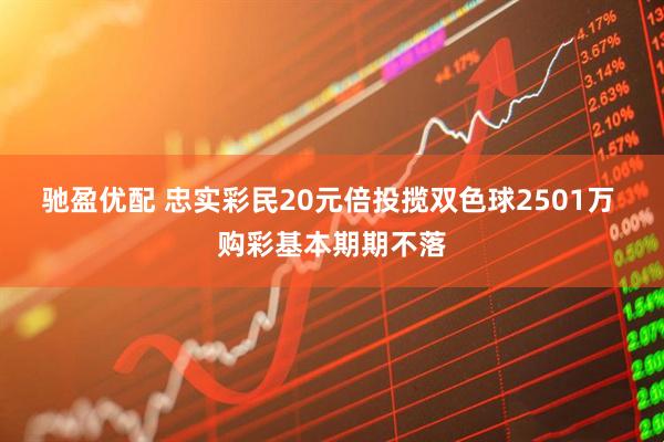驰盈优配 忠实彩民20元倍投揽双色球2501万 购彩基本期期不落