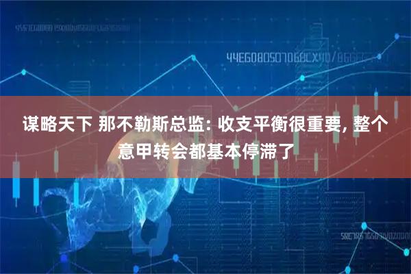 谋略天下 那不勒斯总监: 收支平衡很重要, 整个意甲转会都基本停滞了