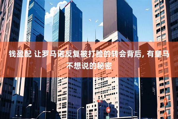 钱盈配 让罗马诺反复被打脸的转会背后, 有皇马不想说的秘密